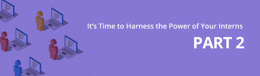 It's time to harness the power of your interns - part 2